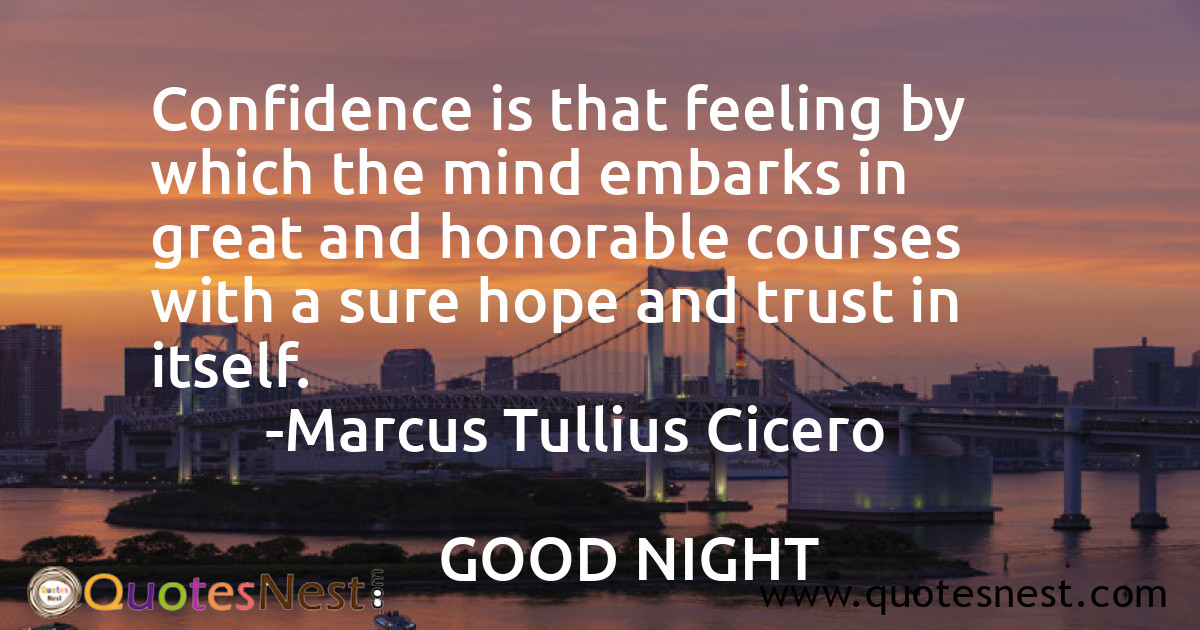 Confidence is that feeling by which the mind embarks in great and honorable courses with a sure hope and trust in itself.
